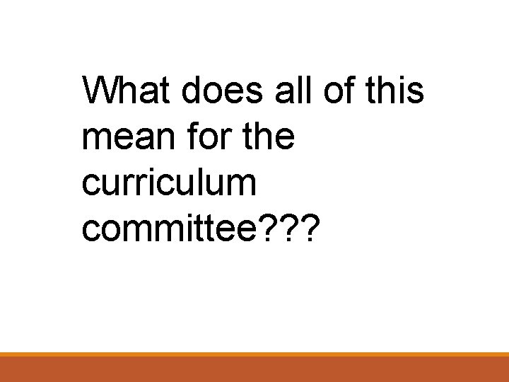 What does all of this mean for the curriculum committee? ? ? 