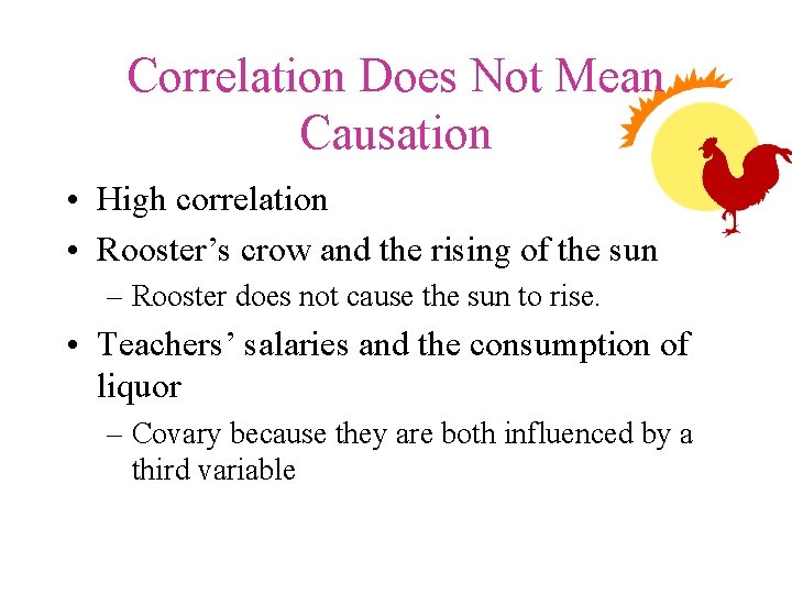 Correlation Does Not Mean Causation • High correlation • Rooster’s crow and the rising