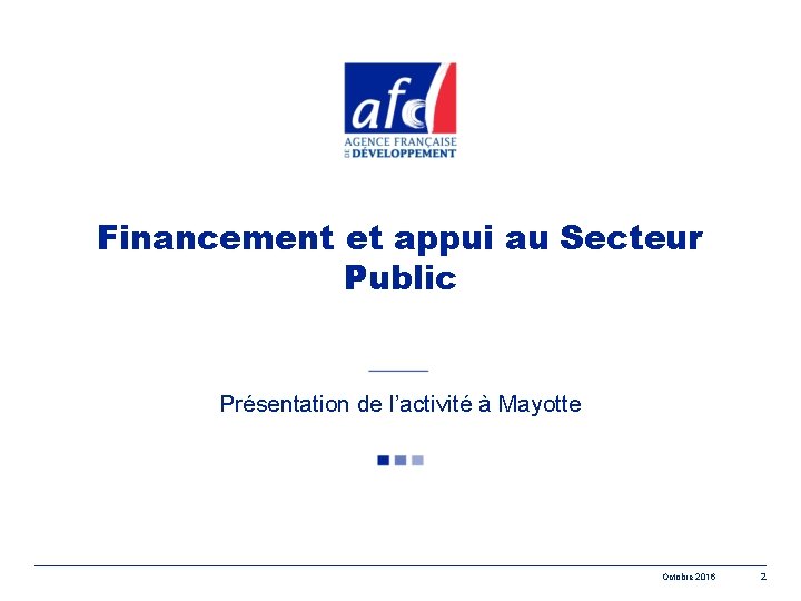 Financement et appui au Secteur Public Présentation de l’activité à Mayotte Octobre 2016 2