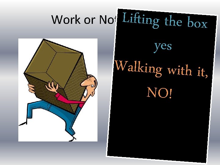 ifting Work or Not L Work? the box yes Walking with it, NO! 