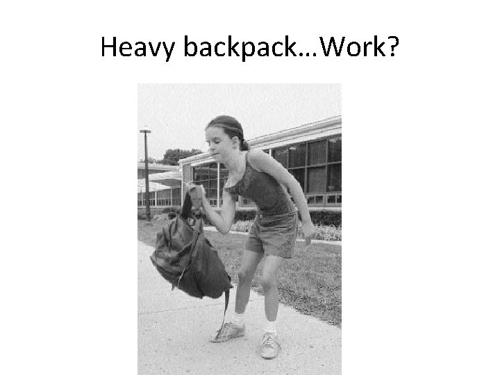 Heavy backpack…Work? 