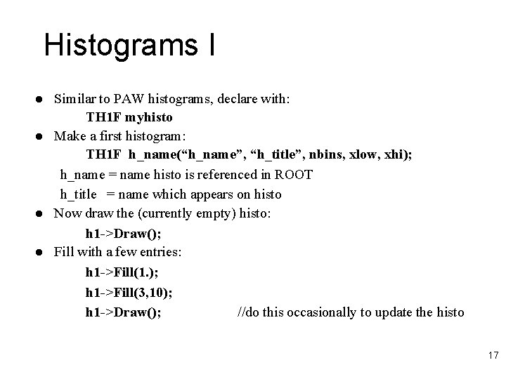 Histograms I l l Similar to PAW histograms, declare with: TH 1 F myhisto