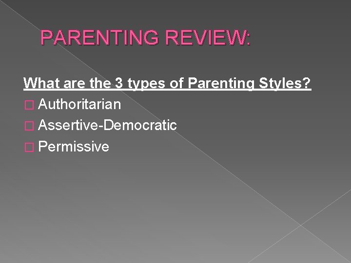 PARENTING REVIEW: What are the 3 types of Parenting Styles? � Authoritarian � Assertive-Democratic