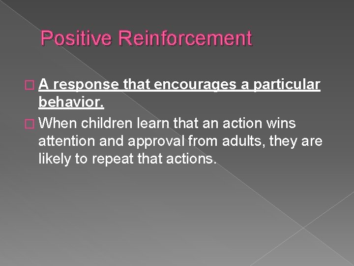 Positive Reinforcement �A response that encourages a particular behavior. � When children learn that