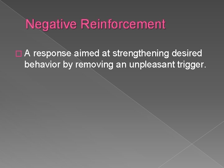 Negative Reinforcement �A response aimed at strengthening desired behavior by removing an unpleasant trigger.