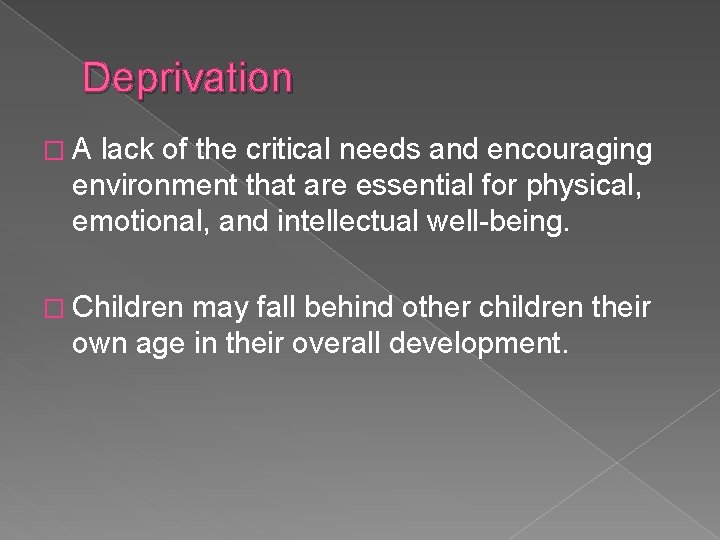 Deprivation �A lack of the critical needs and encouraging environment that are essential for