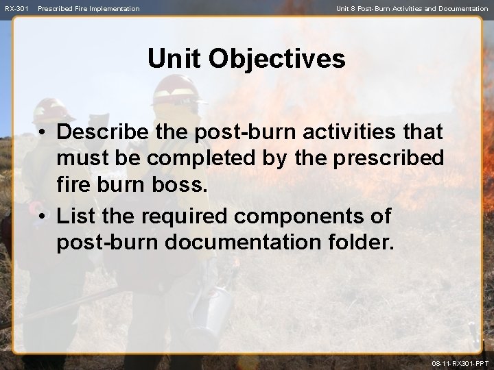 RX-301 Prescribed Fire Implementation Unit 8 Post-Burn Activities and Documentation Unit Objectives • Describe