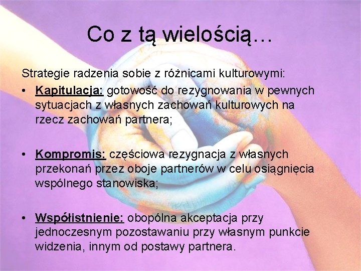 Co z tą wielością… Strategie radzenia sobie z różnicami kulturowymi: • Kapitulacja: gotowość do