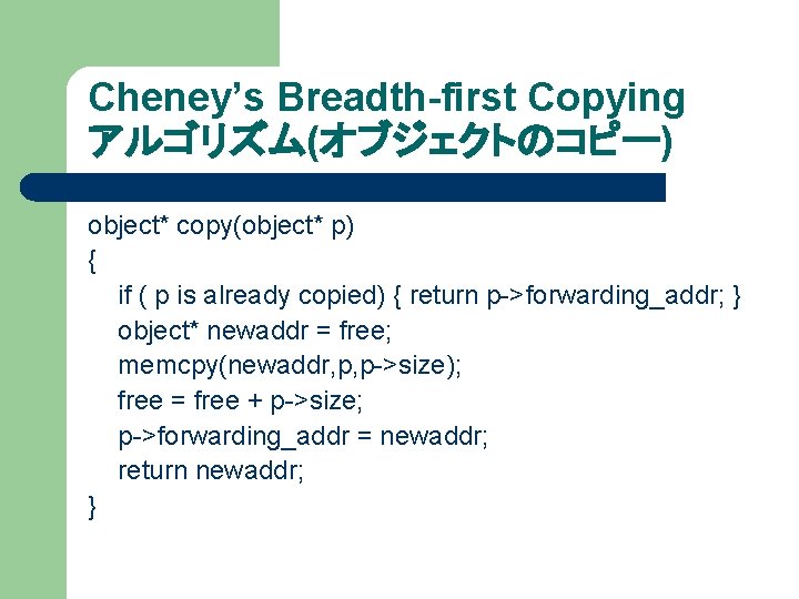 Cheney’s Breadth-first Copying アルゴリズム(オブジェクトのコピー) object* copy(object* p) { if ( p is already copied)