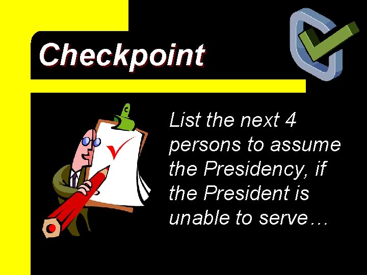 Checkpoint List the next 4 persons to assume the Presidency, if the President is