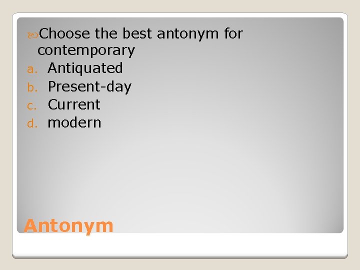  Choose the best antonym for contemporary a. Antiquated b. Present-day c. Current d.