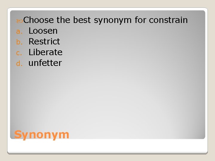  Choose a. b. c. d. the best synonym for constrain Loosen Restrict Liberate