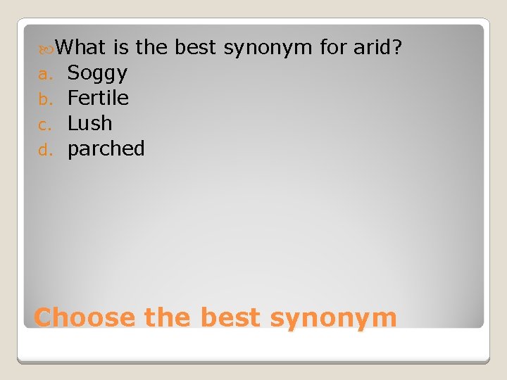  What a. b. c. d. is the best synonym for arid? Soggy Fertile