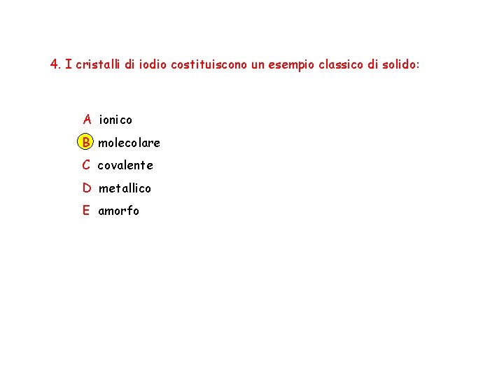 4. I cristalli di iodio costituiscono un esempio classico di solido: A ionico B