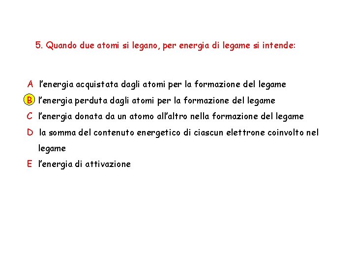 5. Quando due atomi si legano, per energia di legame si intende: A l’energia