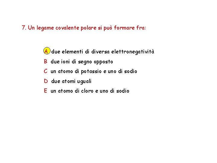 7. Un legame covalente polare si può formare fra: A due elementi di diversa