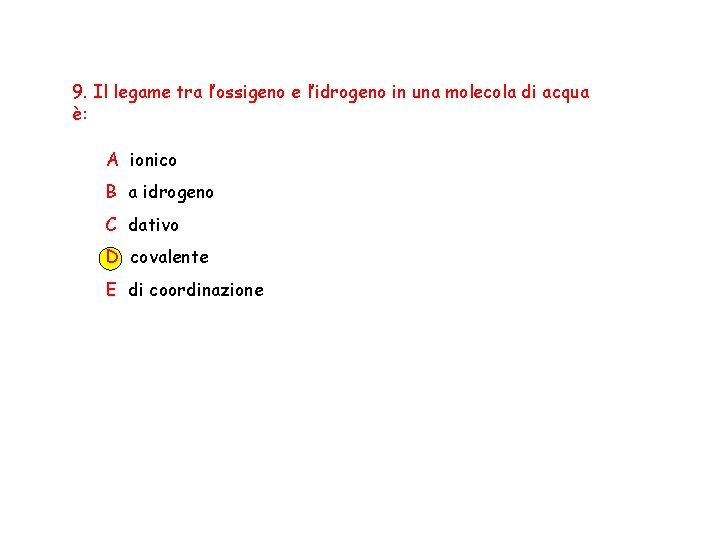 9. Il legame tra l’ossigeno e l’idrogeno in una molecola di acqua è: A