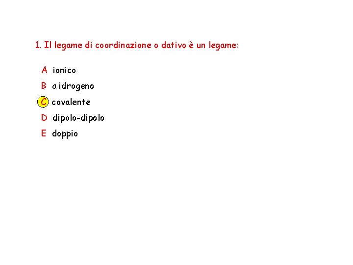 1. Il legame di coordinazione o dativo è un legame: A ionico B a