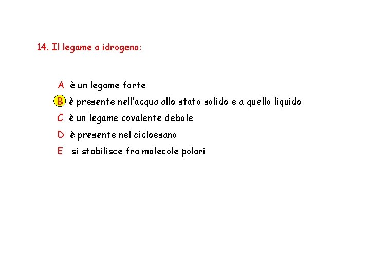 14. Il legame a idrogeno: A è un legame forte B è presente nell’acqua