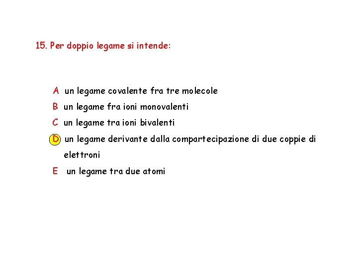 15. Per doppio legame si intende: A un legame covalente fra tre molecole B