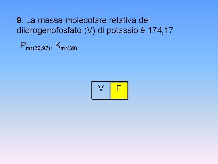 9. La massa molecolare relativa del diidrogenofosfato (V) di potassio è 174, 17 Pmr(30,