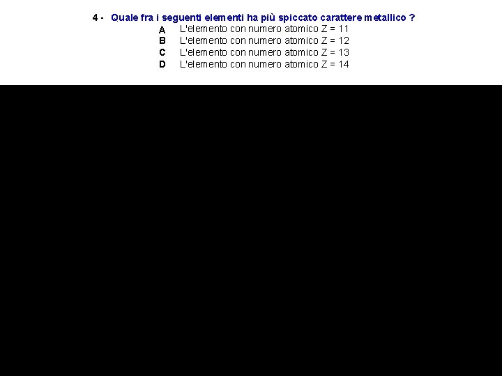 4 - Quale fra i seguenti elementi ha più spiccato carattere metallico ? A