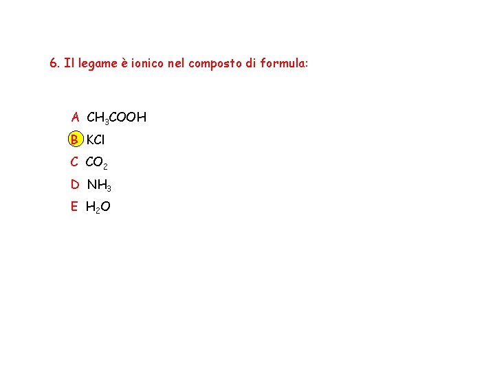 6. Il legame è ionico nel composto di formula: A CH 3 COOH B