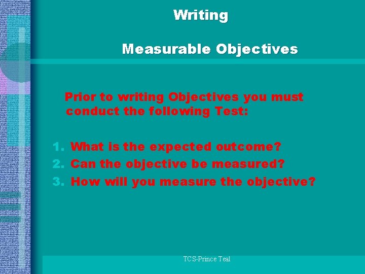 Writing Measurable Objectives Prior to writing Objectives you must conduct the following Test: 1.