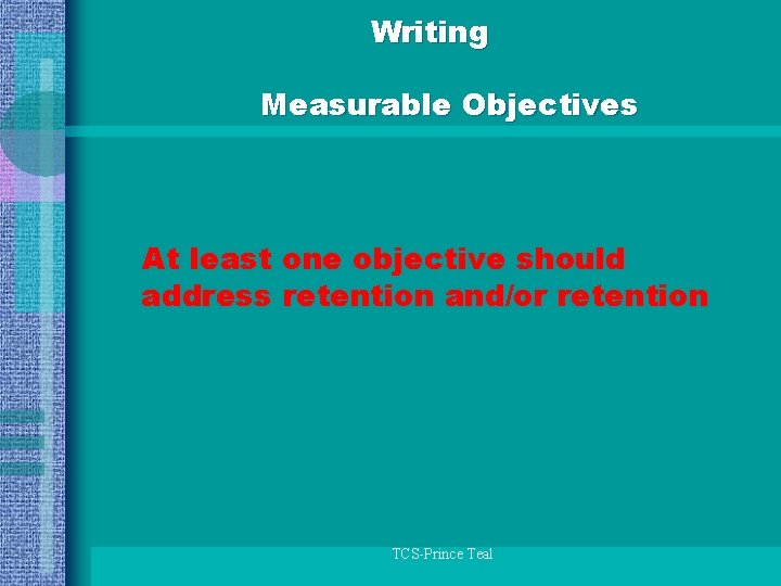 Writing Measurable Objectives At least one objective should address retention and/or retention TCS-Prince Teal