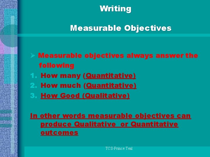 Writing Measurable Objectives Ø Measurable objectives always answer the following 1. How many (Quantitative)