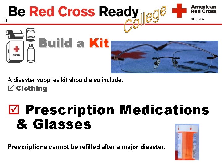 13 Build a Kit A disaster supplies kit should also include: Clothing Prescription Medications