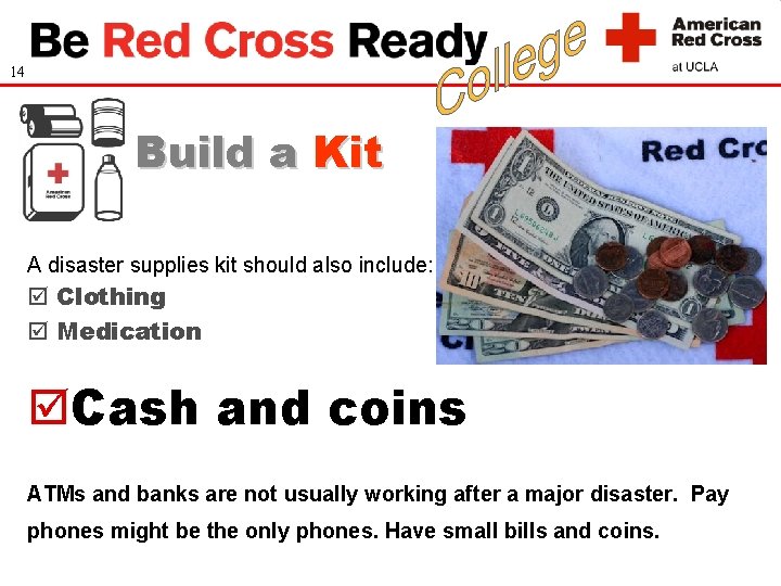 14 Build a Kit A disaster supplies kit should also include: Clothing Medication Cash