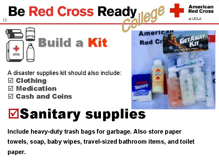 15 Build a Kit A disaster supplies kit should also include: Clothing Medication Cash