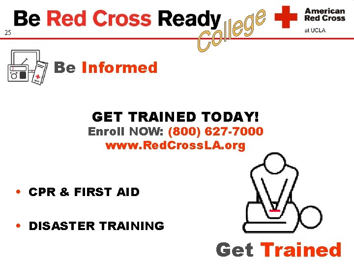 25 Be Informed GET TRAINED TODAY! Enroll NOW: (800) 627 -7000 www. Red. Cross.
