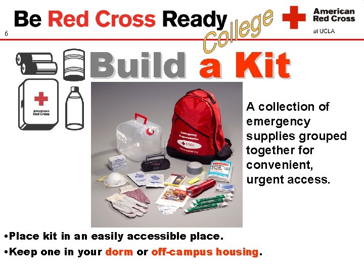6 Build a Kit A collection of emergency supplies grouped together for convenient, urgent