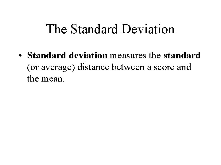 The Standard Deviation • Standard deviation measures the standard (or average) distance between a