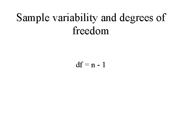 Sample variability and degrees of freedom df = n - 1 