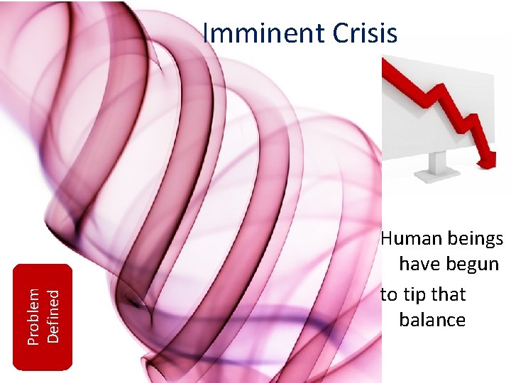 Problem Defined Imminent Crisis Human beings have begun to tip that balance 