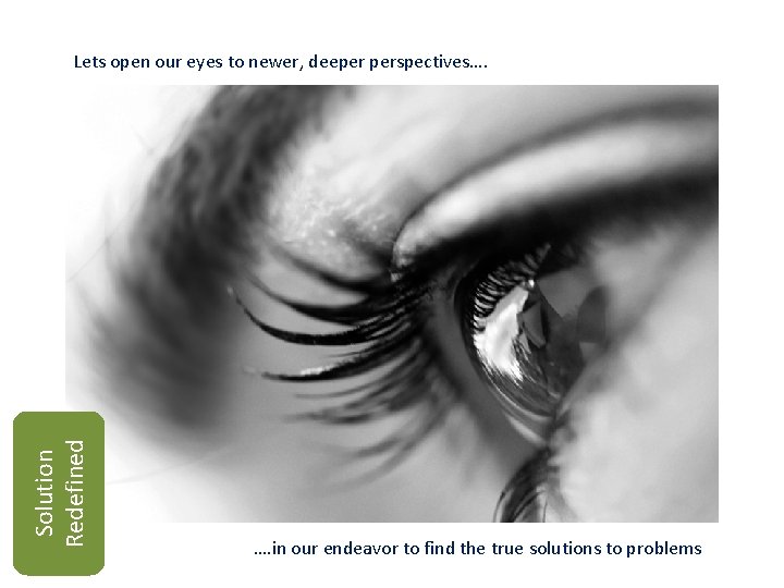 Solution Redefined Lets open our eyes to newer, deeper perspectives…. …. in our endeavor