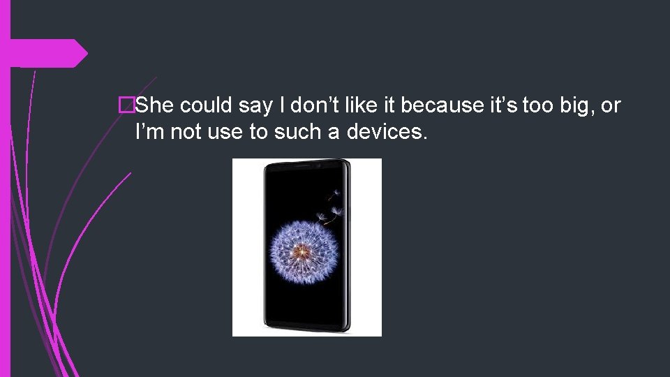 �She could say I don’t like it because it’s too big, or I’m not