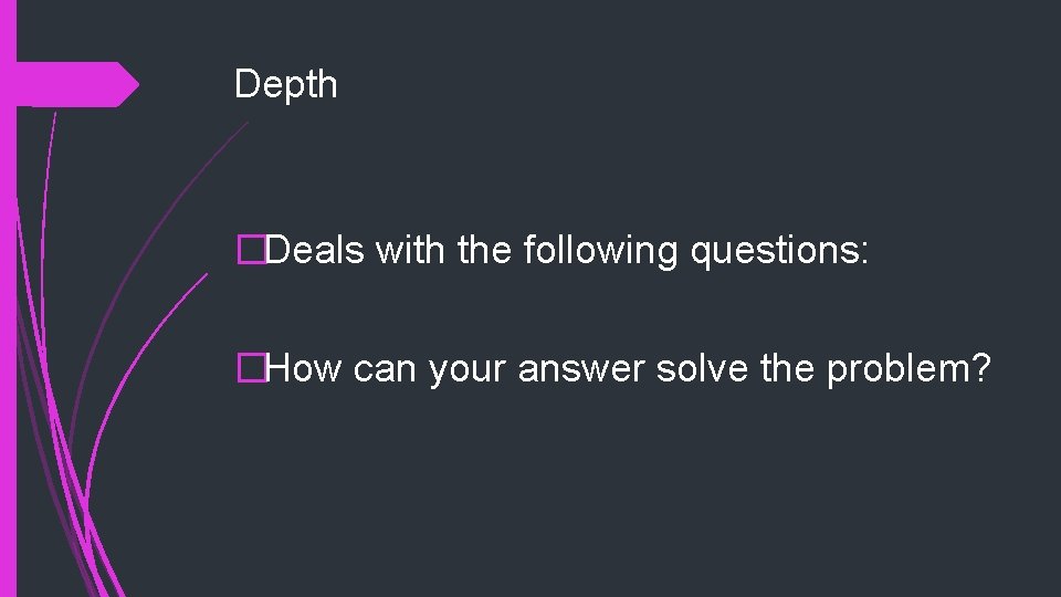 Depth �Deals with the following questions: �How can your answer solve the problem? 