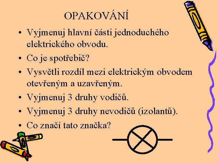 OPAKOVÁNÍ • Vyjmenuj hlavní části jednoduchého elektrického obvodu. • Co je spotřebič? • Vysvětli