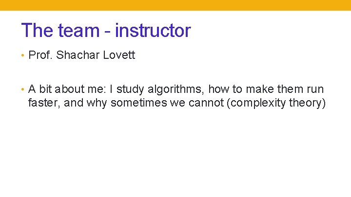 The team - instructor • Prof. Shachar Lovett • A bit about me: I