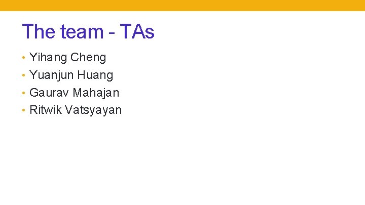 The team - TAs • Yihang Cheng • Yuanjun Huang • Gaurav Mahajan •