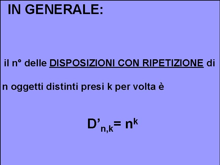 IN GENERALE: il n° delle DISPOSIZIONI CON RIPETIZIONE di n oggetti distinti presi k IN GENERALE: il n° delle DISPOSIZIONI CON RIPETIZIONE di n oggetti distinti presi k