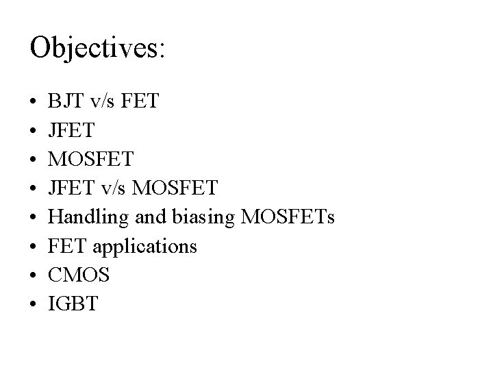 Objectives: • • BJT v/s FET JFET MOSFET JFET v/s MOSFET Handling and biasing