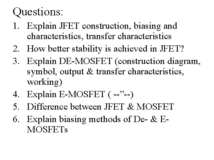 Questions: 1. Explain JFET construction, biasing and characteristics, transfer characteristics 2. How better stability