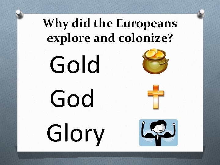 Why did the Europeans explore and colonize? Gold God Glory 