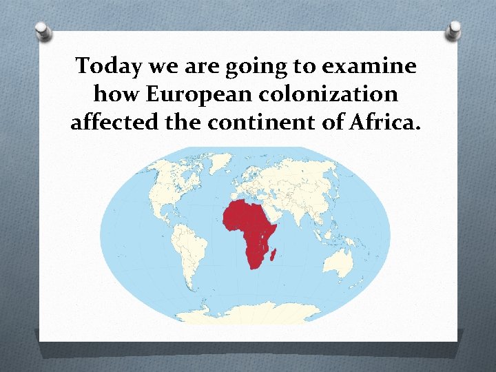 Today we are going to examine how European colonization affected the continent of Africa.