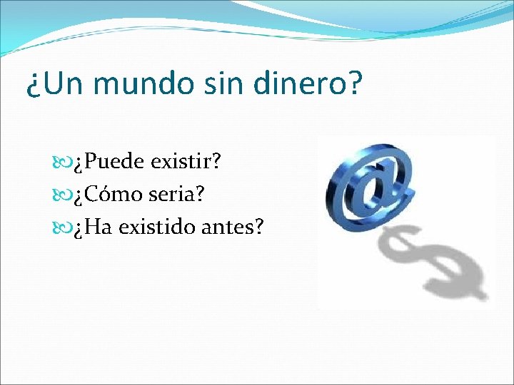 ¿Un mundo sin dinero? ¿Puede existir? ¿Cómo seria? ¿Ha existido antes? 